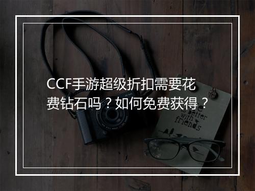 CCF手游超级折扣需要花费钻石吗?如何免费获得?