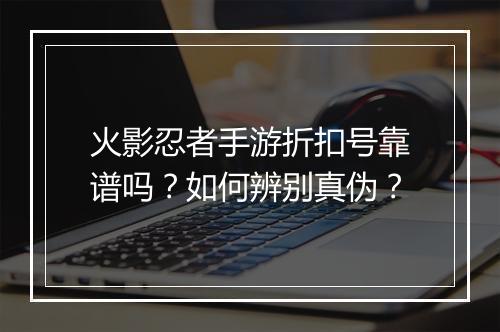 火影忍者手游折扣号靠谱吗?如何辨别真伪?