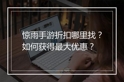 惊雨手游折扣哪里找？如何获得最大优惠？