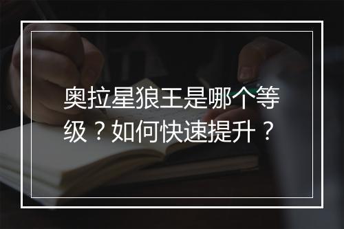 奥拉星狼王是哪个等级?如何快速提升?