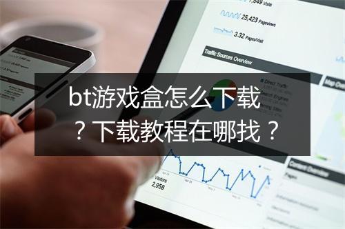 bt游戏盒怎么下载？下载教程在哪找？