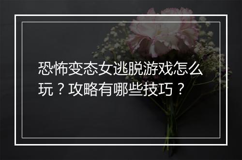 恐怖变态女逃脱游戏怎么玩？攻略有哪些技巧？