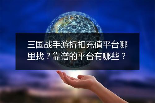 三国战手游折扣充值平台哪里找？靠谱的平台有哪些？