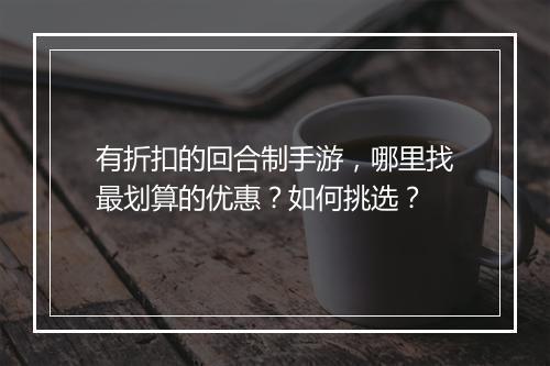 有折扣的回合制手游，哪里找最划算的优惠？如何挑选？