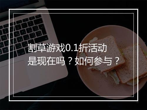 割草游戏0.1折活动是现在吗?如何参与?