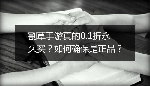 割草手游真的0.1折永久买？如何确保是正品？