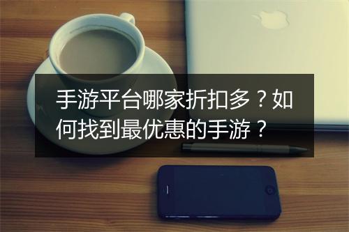 手游平台哪家折扣多？如何找到最优惠的手游？