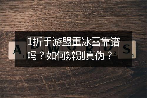 1折手游盟重冰雪靠谱吗？如何辨别真伪？