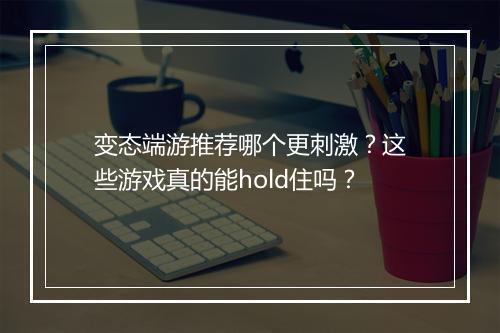 变态端游推荐哪个更刺激?这些游戏真的能hold住吗?