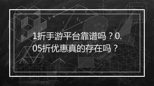 1折手游平台靠谱吗?0.05折优惠真的存在吗?