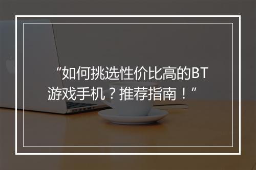 “如何挑选性价比高的BT游戏手机？推荐指南！”
