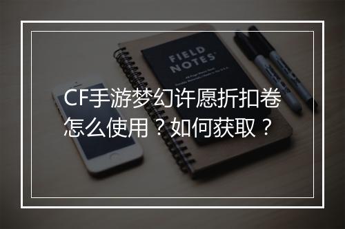 CF手游梦幻许愿折扣卷怎么使用？如何获取？