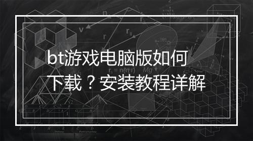 bt游戏电脑版如何下载？安装教程详解