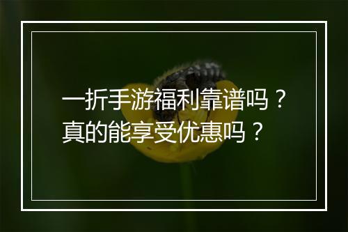 一折手游福利靠谱吗？真的能享受优惠吗？