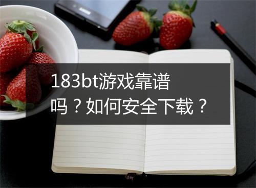 183bt游戏靠谱吗？如何安全下载？