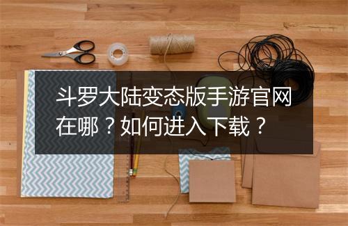 斗罗大陆变态版手游官网在哪?如何进入下载?