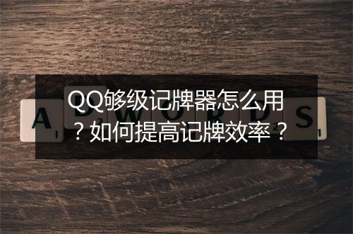 QQ够级记牌器怎么用？如何提高记牌效率？