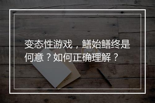 变态性游戏，鳝始鳝终是何意？如何正确理解？