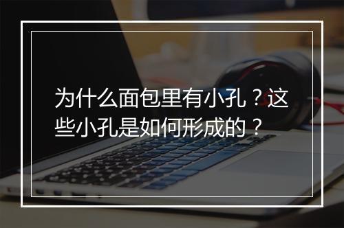 为什么面包里有小孔?这些小孔是如何形成的?
