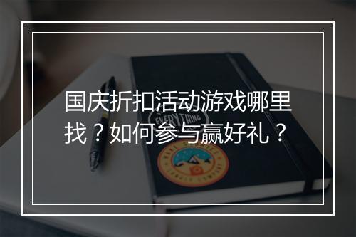 国庆折扣活动游戏哪里找?如何参与赢好礼?