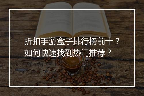 折扣手游盒子排行榜前十?如何快速找到热门推荐?