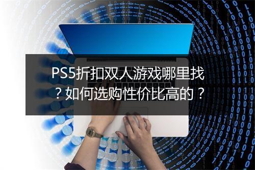 PS5折扣双人游戏哪里找？如何选购性价比高的？