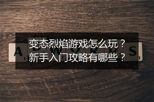 变态烈焰游戏怎么玩？新手入门攻略有哪些？