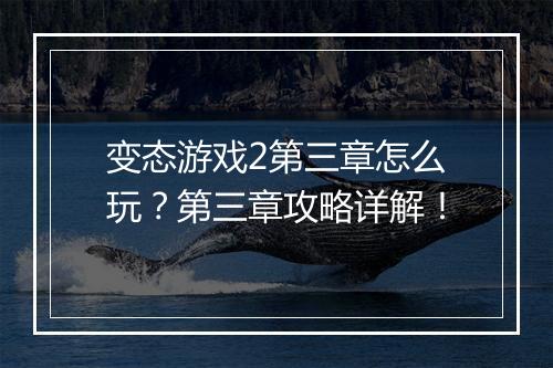 变态游戏2第三章怎么玩？第三章攻略详解！