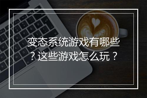 变态系统游戏有哪些?这些游戏怎么玩?