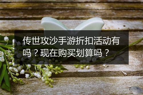 传世攻沙手游折扣活动有吗？现在购买划算吗？