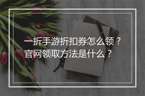 一折手游折扣券怎么领?官网领取方法是什么?