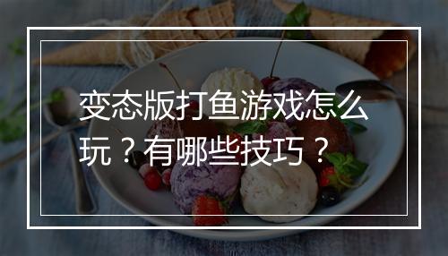 变态版打鱼游戏怎么玩？有哪些技巧？