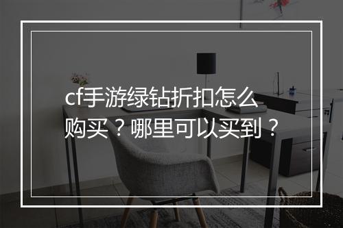 cf手游绿钻折扣怎么购买?哪里可以买到?