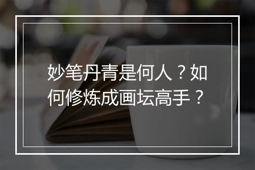 妙笔丹青是何人？如何修炼成画坛高手？