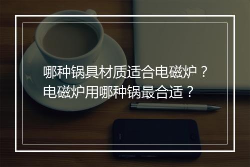 哪种锅具材质适合电磁炉?电磁炉用哪种锅最合适?