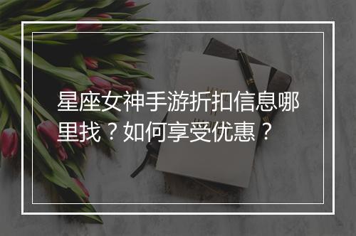 星座女神手游折扣信息哪里找？如何享受优惠？