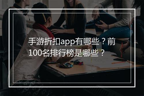 手游折扣app有哪些?前100名排行榜是哪些?