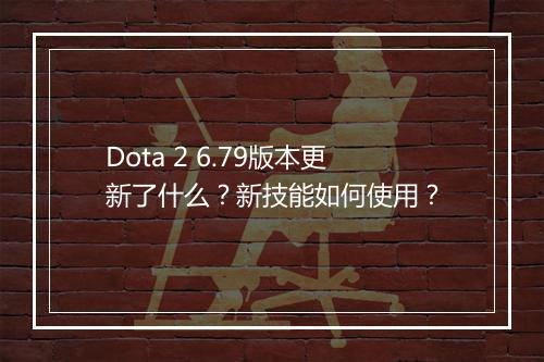 Dota 2 6.79版本更新了什么?新技能如何使用?
