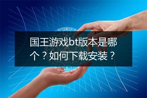 国王游戏bt版本是哪个?如何下载安装?