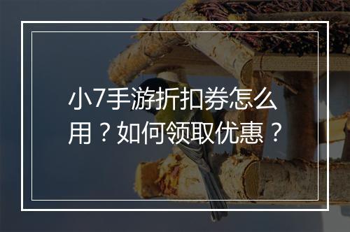 小7手游折扣券怎么用？如何领取优惠？