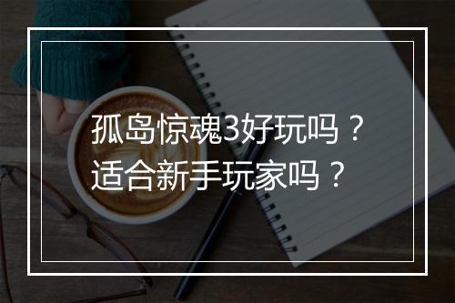 孤岛惊魂3好玩吗?适合新手玩家吗?
