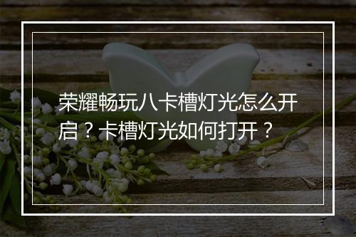 荣耀畅玩八卡槽灯光怎么开启？卡槽灯光如何打开？