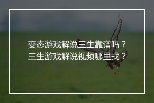 变态游戏解说三生靠谱吗？三生游戏解说视频哪里找？