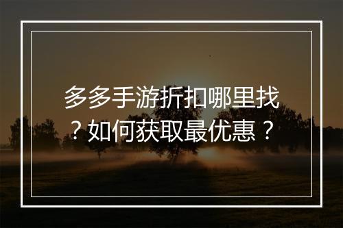 多多手游折扣哪里找？如何获取最优惠？