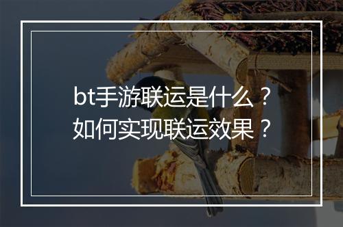 bt手游联运是什么?如何实现联运效果?