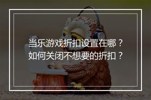 当乐游戏折扣设置在哪？如何关闭不想要的折扣？