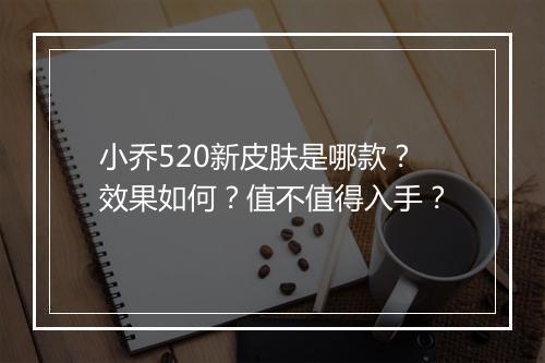 小乔520新皮肤是哪款？效果如何？值不值得入手？