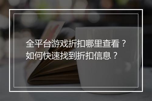全平台游戏折扣哪里查看？如何快速找到折扣信息？