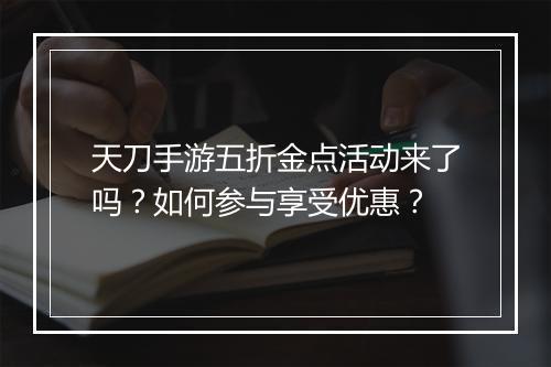 天刀手游五折金点活动来了吗？如何参与享受优惠？