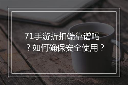 71手游折扣端靠谱吗？如何确保安全使用？